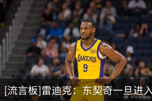 [流言板]雷迪克：东契奇一旦进入比赛节奏，就会开启自己的表演模式